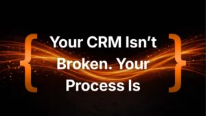 Your CRM Isn’t Broken. Your Process Is