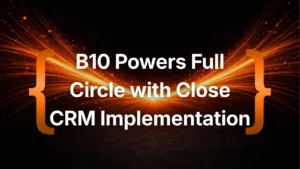 B10 Powers Full Circle with Close CRM Implementation